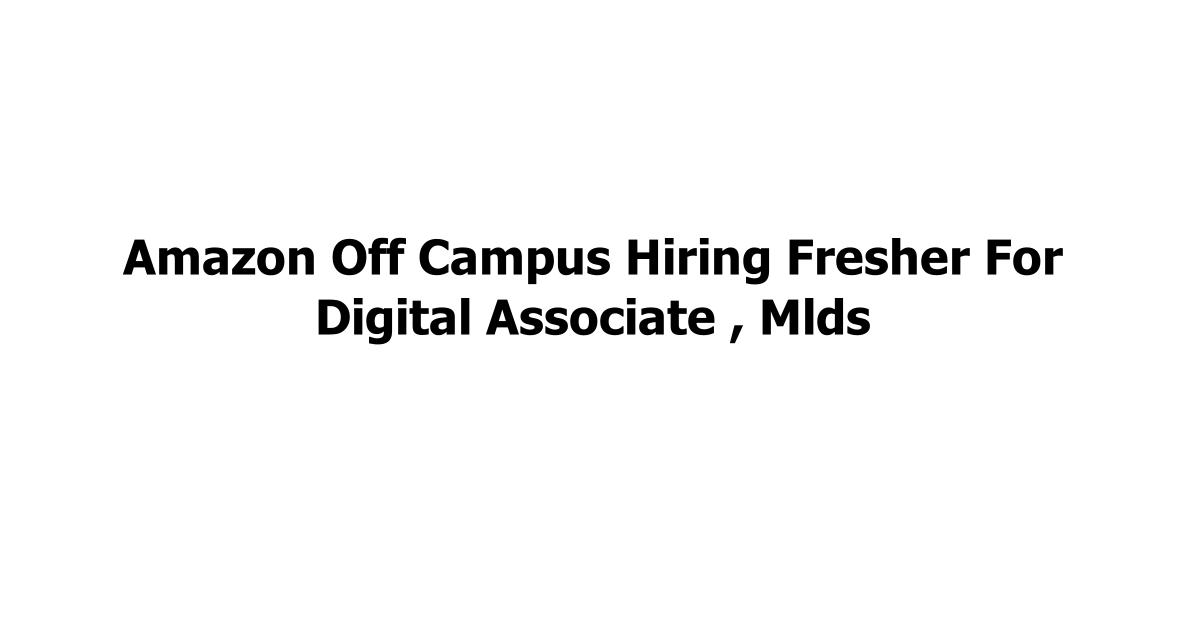 Amazon Off Campus Hiring Fresher For Digital Associate , Mlds