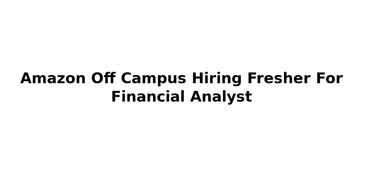 Amazon Off Campus Hiring Fresher For Financial Analyst