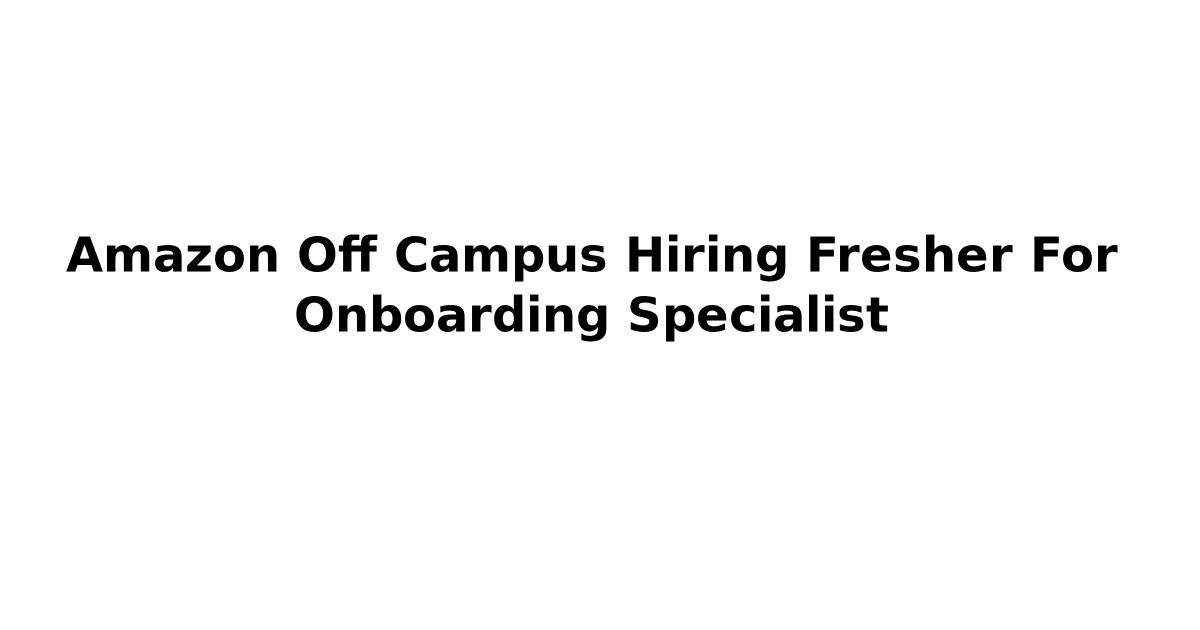 Amazon Off Campus Hiring Fresher For Onboarding Specialist