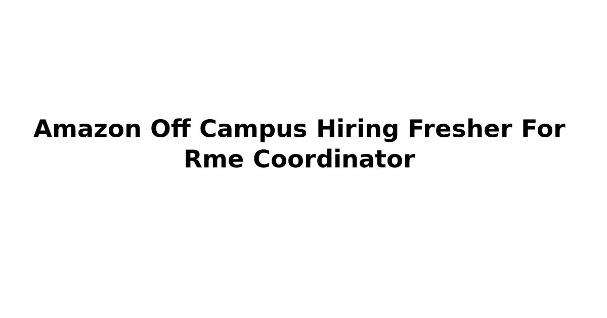 Amazon Off Campus Hiring Fresher For Rme Coordinator