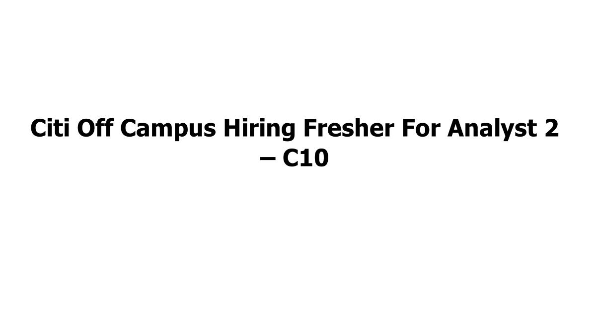 Citi Off Campus Hiring Fresher For Analyst 2 – C10