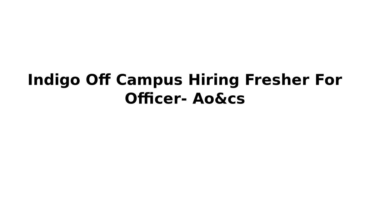 Indigo Off Campus Hiring Fresher For Officer- Ao&cs