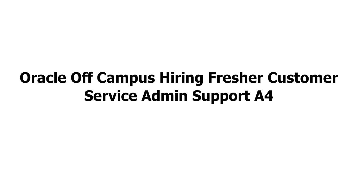 Oracle Off Campus Hiring Fresher Customer Service Admin Support A4