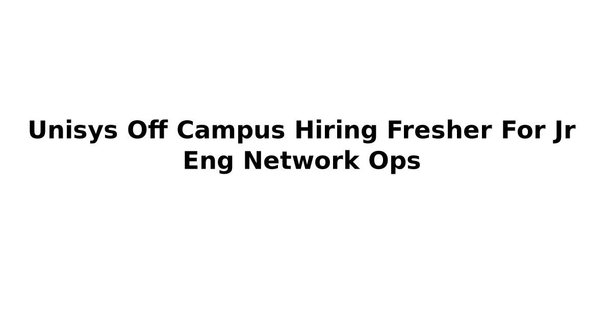 Unisys Off Campus Hiring Fresher For Jr Eng Network Ops