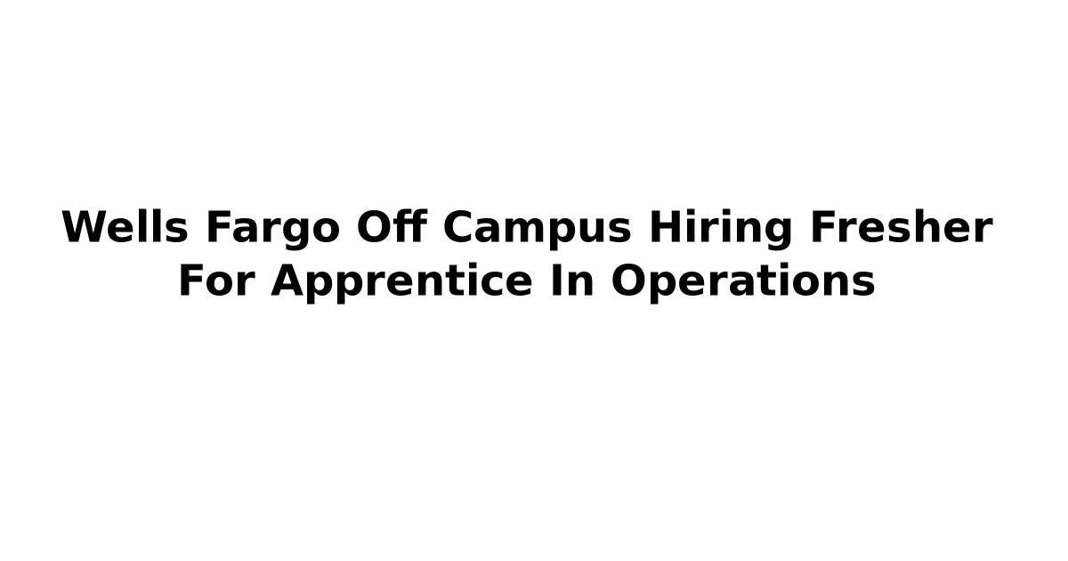 Wells Fargo Off Campus Hiring Fresher For Apprentice In Operations