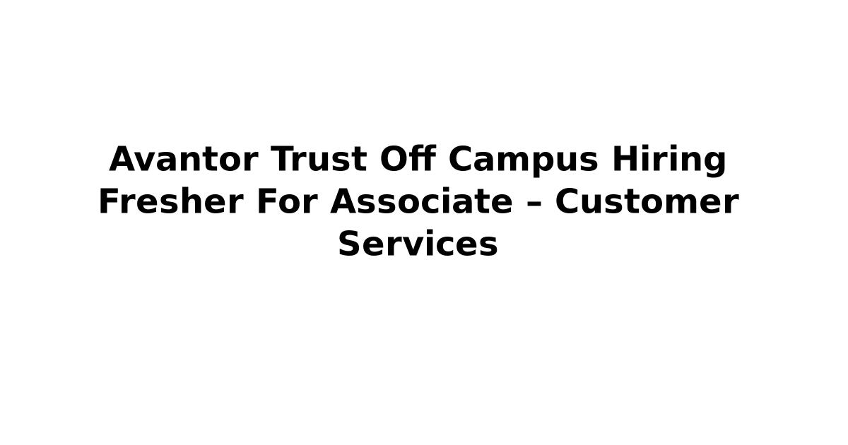 Avantor Trust Off Campus Hiring Fresher For Associate – Customer Services