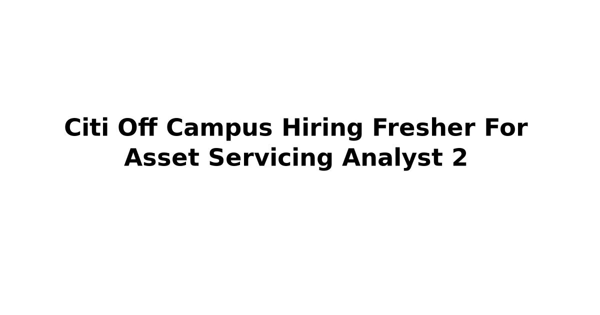 Citi Off Campus Hiring Fresher For Asset Servicing Analyst 2