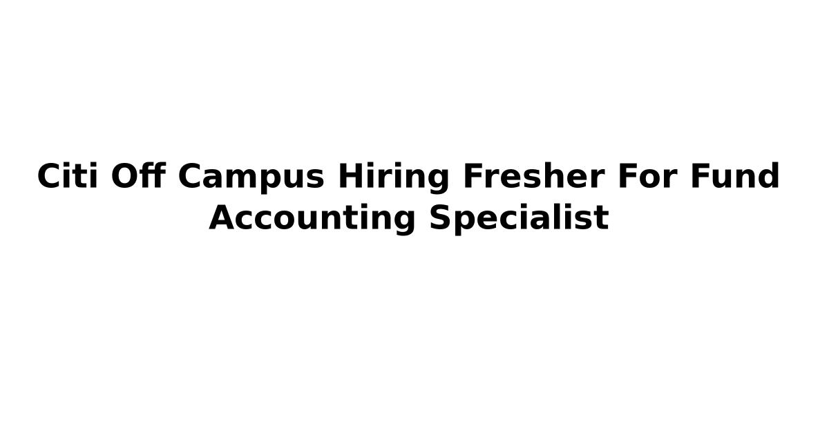 Citi Off Campus Hiring Fresher For Fund Accounting Specialist