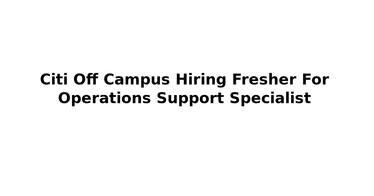 Citi Off Campus Hiring Fresher For Operations Support Specialist