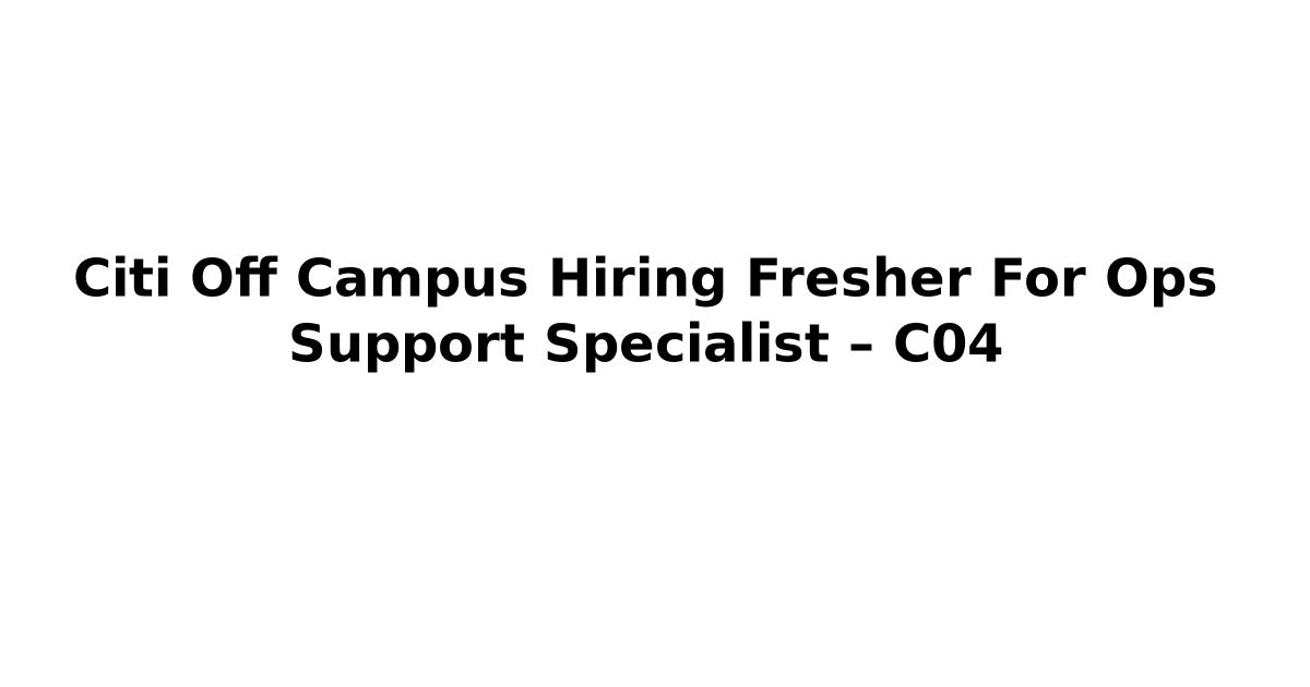 Citi Off Campus Hiring Fresher For Ops Support Specialist – C04