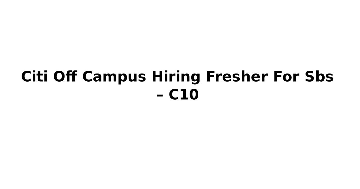 Citi Off Campus Hiring Fresher For Sbs – C10
