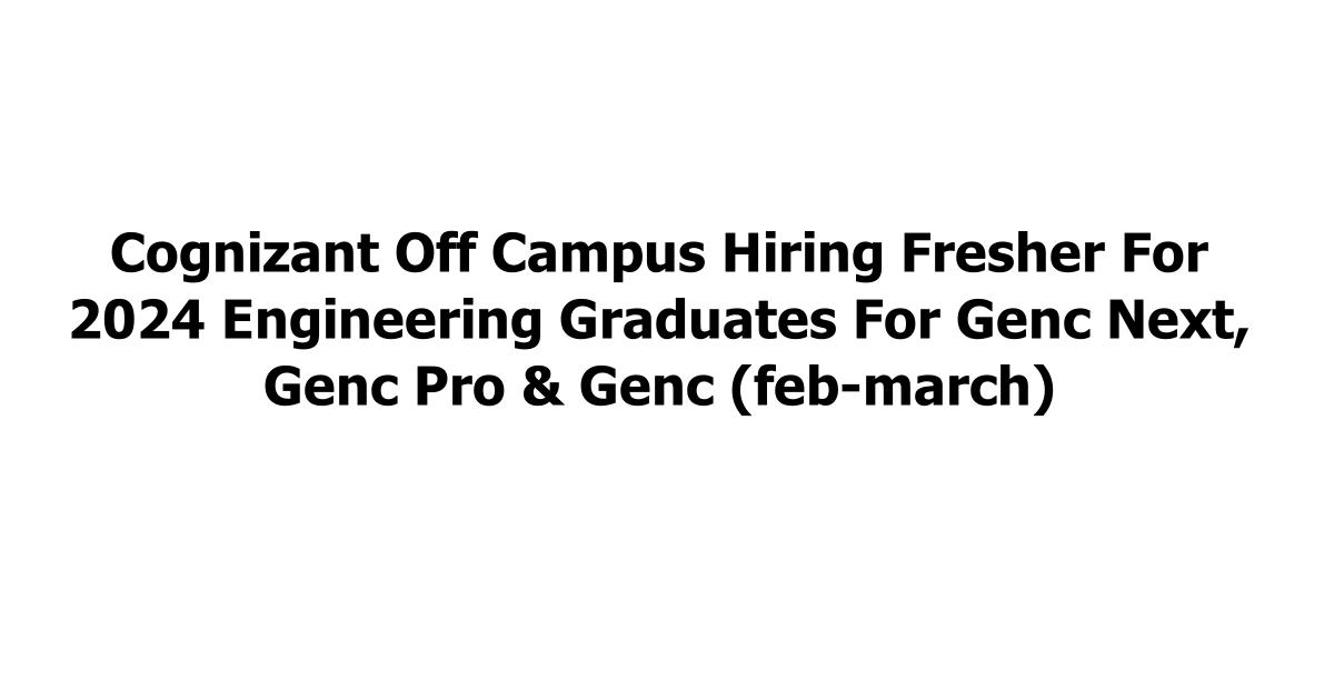 Cognizant Off Campus Hiring Fresher For 2024 Engineering Graduates For Genc Next, Genc Pro & Genc (feb-march)