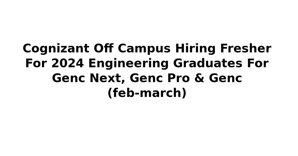 Cognizant Off Campus Hiring Fresher For 2024 Engineering Graduates For Genc Next, Genc Pro & Genc (feb-march)