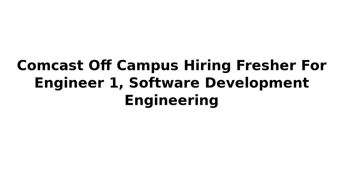 Comcast Off Campus Hiring Fresher For Engineer 1, Software Development Engineering