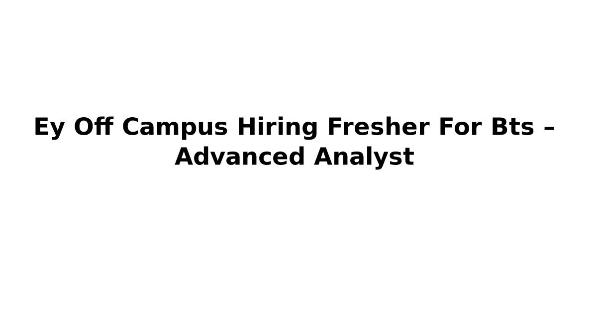 Ey Off Campus Hiring Fresher For Bts – Advanced Analyst