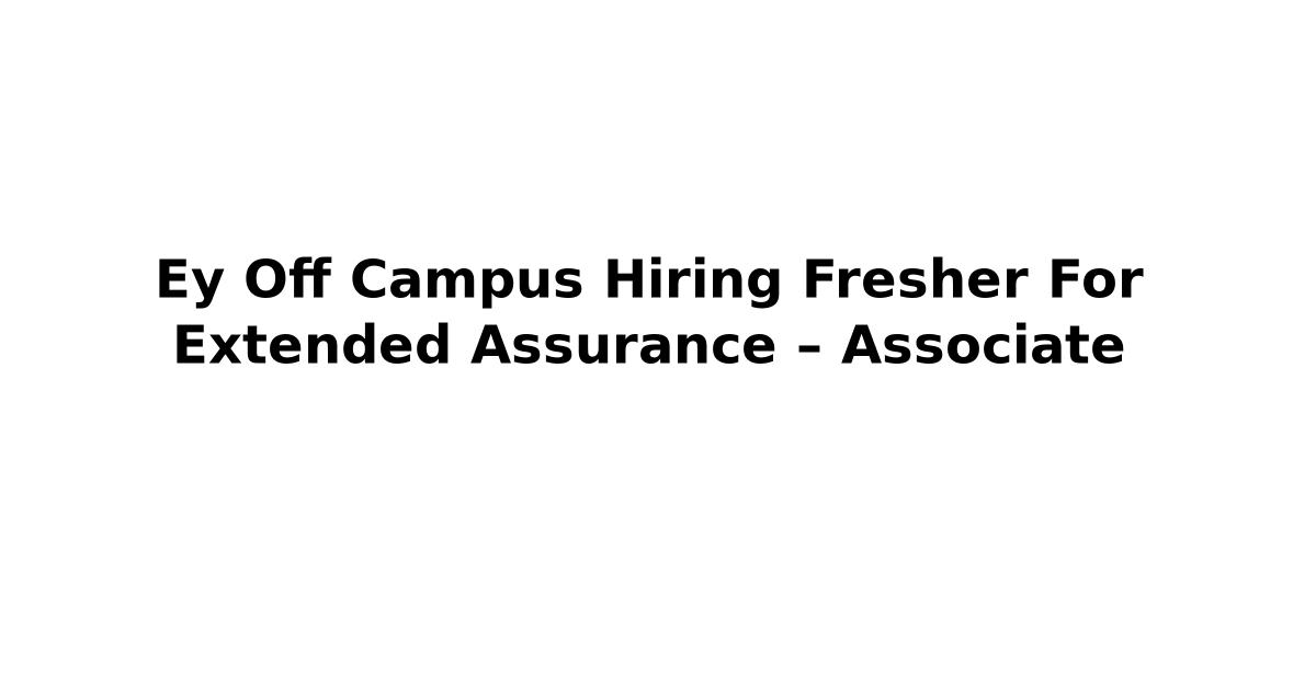 Ey Off Campus Hiring Fresher For Extended Assurance – Associate