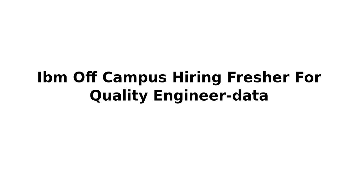 Ibm Off Campus Hiring Fresher For Quality Engineer-data