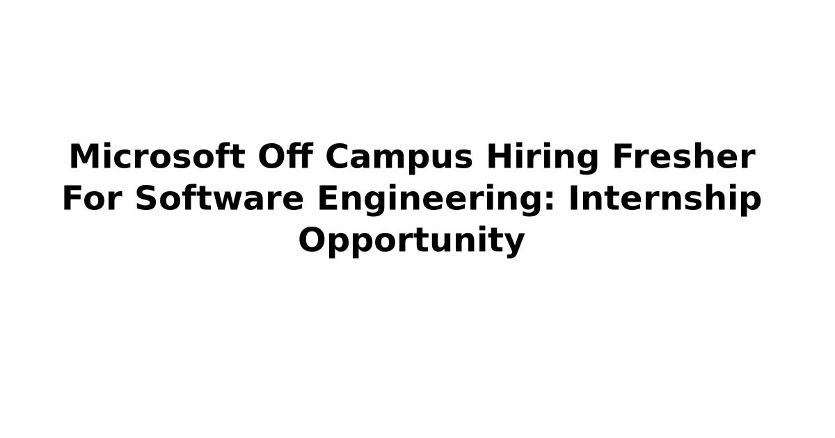 Microsoft Off Campus Hiring Fresher For Software Engineering: Internship Opportunity