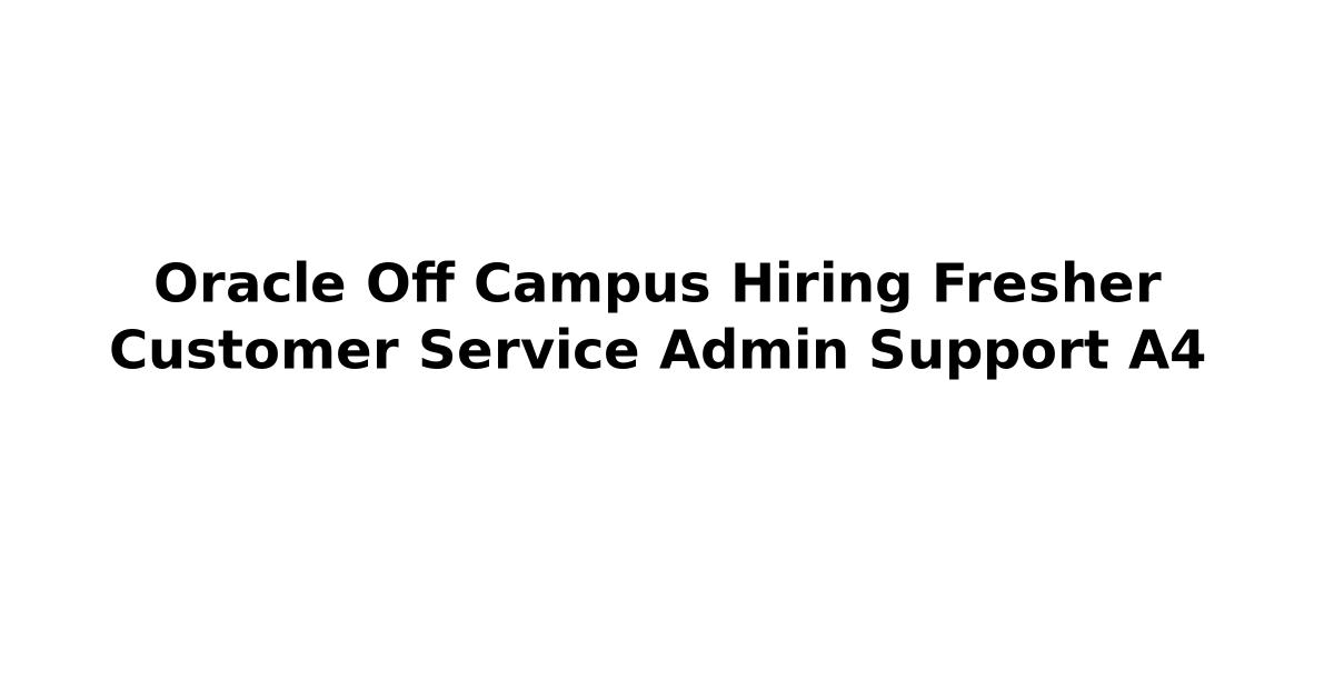 Oracle Off Campus Hiring Fresher Customer Service Admin Support A4