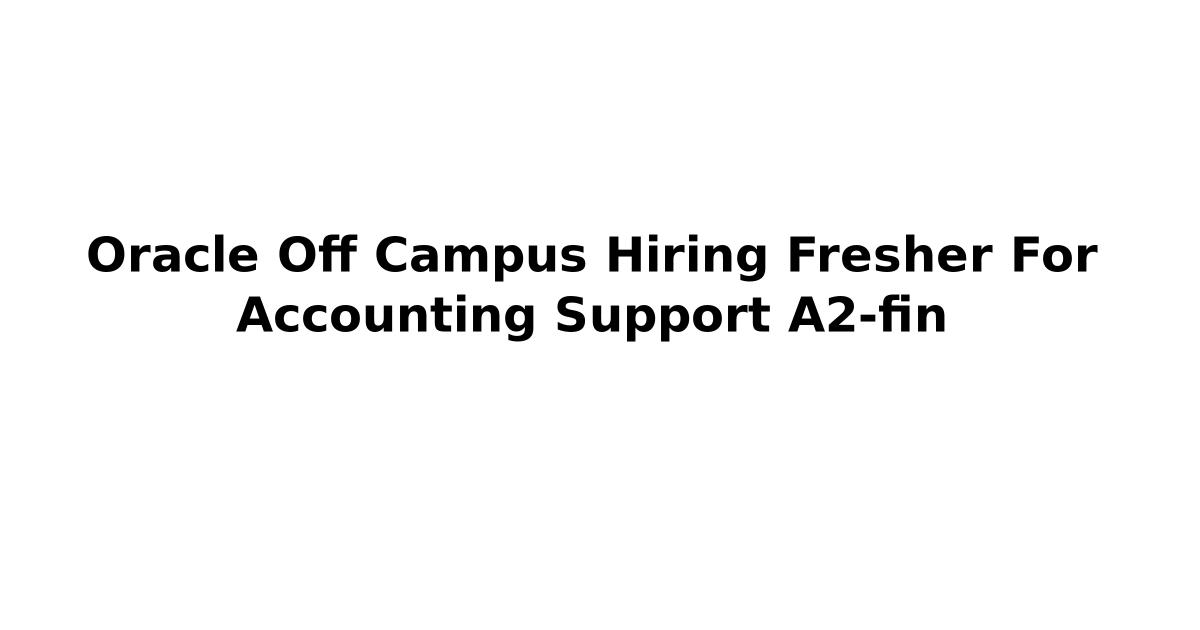 Oracle Off Campus Hiring Fresher For Accounting Support A2-fin