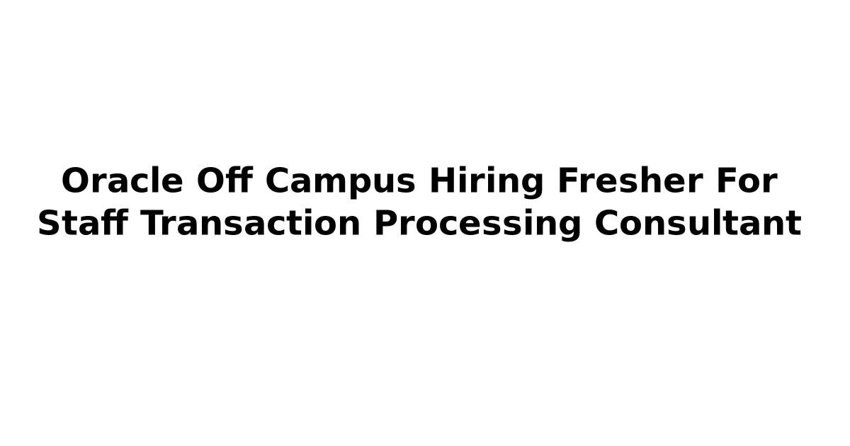 Oracle Off Campus Hiring Fresher For Staff Transaction Processing Consultant