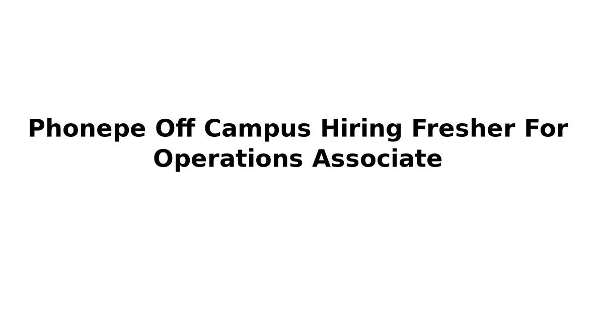 Phonepe Off Campus Hiring Fresher For Operations Associate