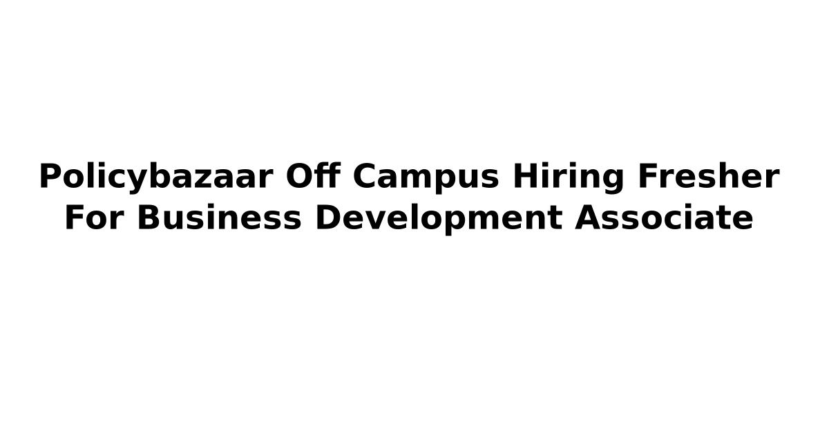 Policybazaar Off Campus Hiring Fresher For Business Development Associate