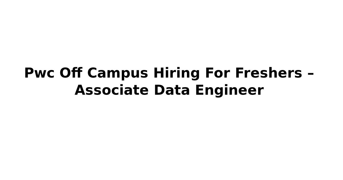 Pwc Off Campus Hiring For Freshers – Associate Data Engineer