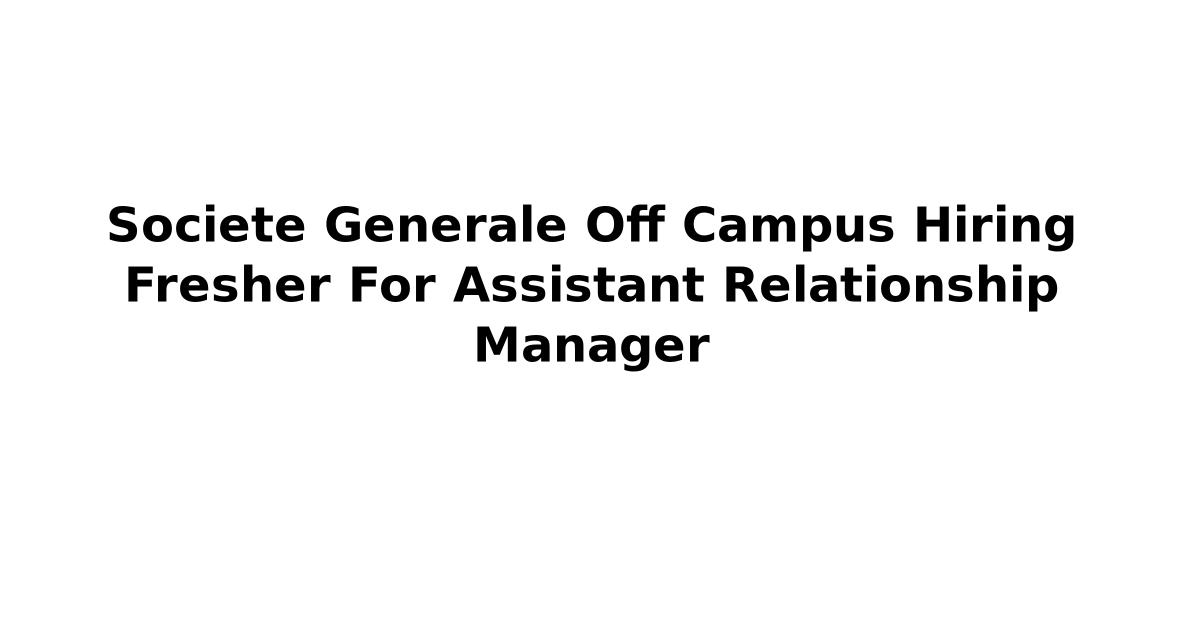 Societe Generale Off Campus Hiring Fresher For Assistant Relationship Manager