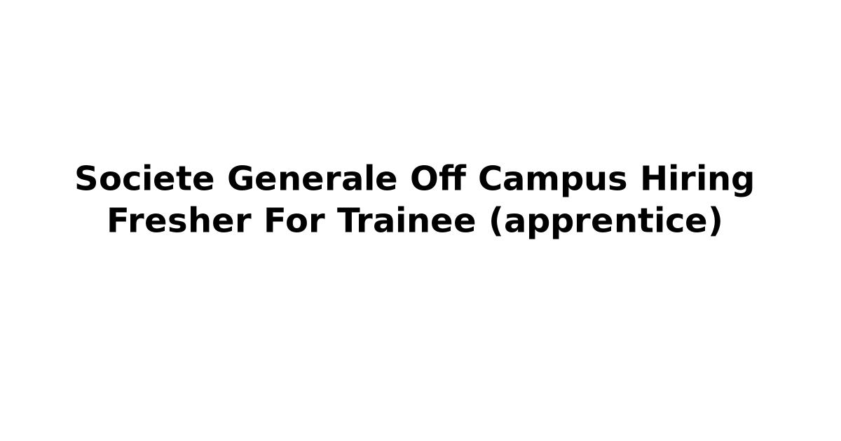 Societe Generale Off Campus Hiring Fresher For Trainee (apprentice)