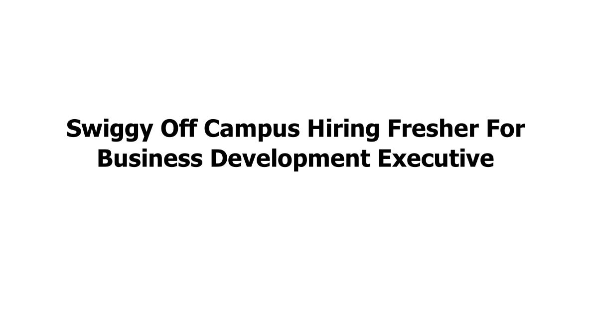 Swiggy Off Campus Hiring Fresher For Business Development Executive