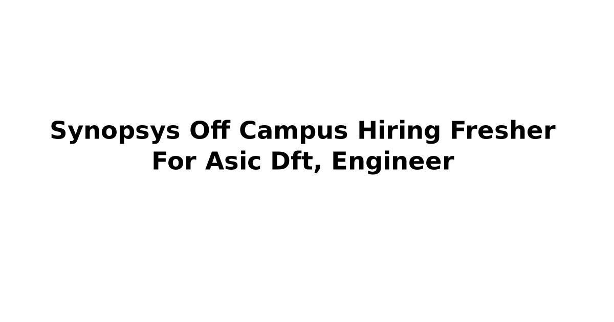 Synopsys Off Campus Hiring Fresher For Asic Dft, Engineer