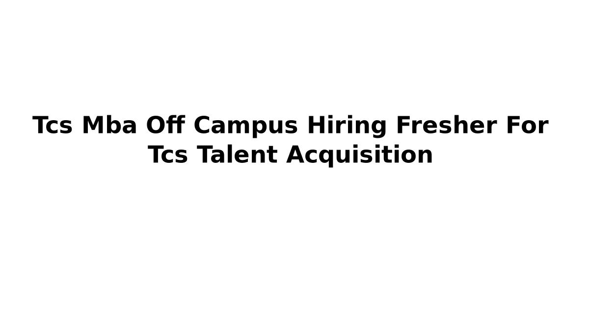 Tcs Mba Off Campus Hiring Fresher For Tcs Talent Acquisition