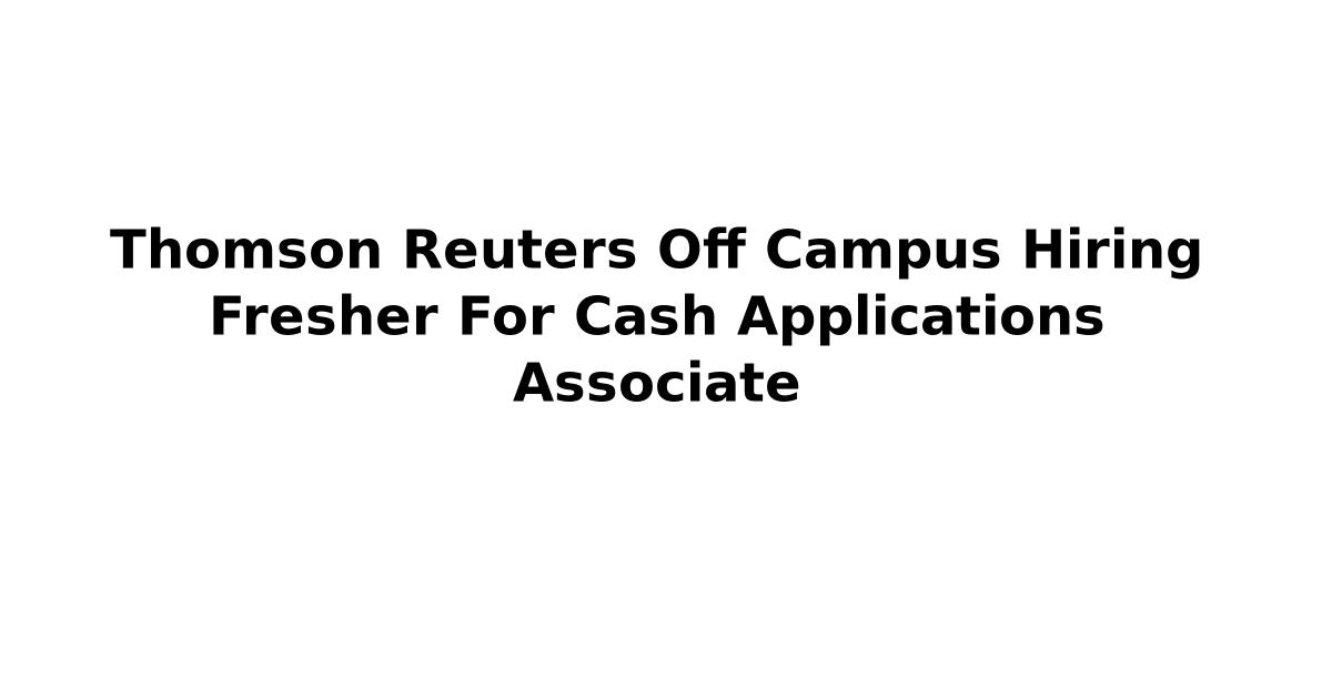 Thomson Reuters Off Campus Hiring Fresher For Cash Applications Associate