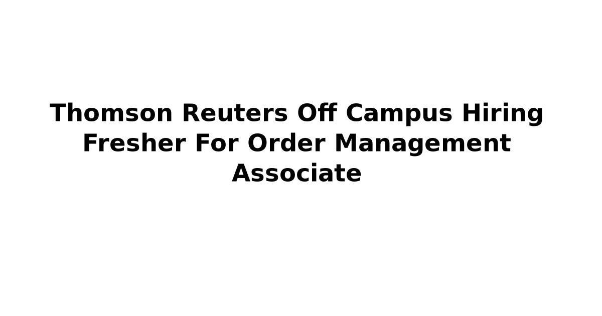 Thomson Reuters Off Campus Hiring Fresher For Order Management Associate