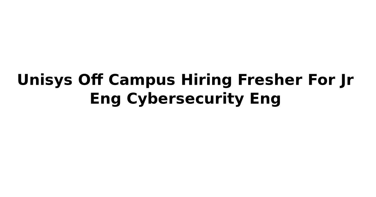 Unisys Off Campus Hiring Fresher For Jr Eng Cybersecurity Eng
