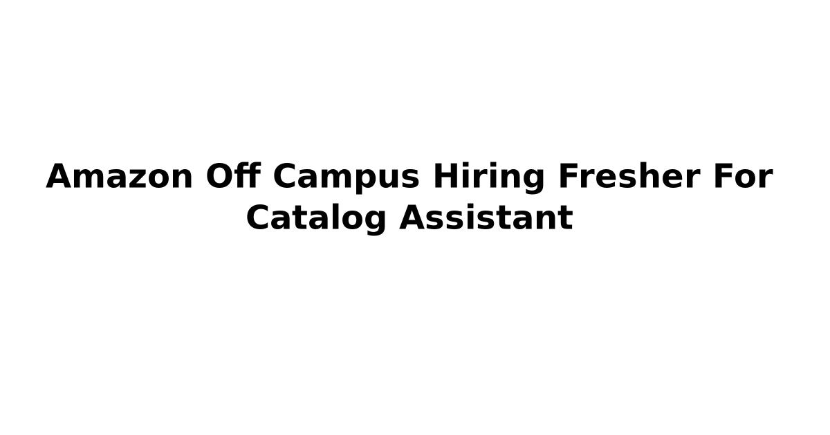 Amazon Off Campus Hiring Fresher For Catalog Assistant