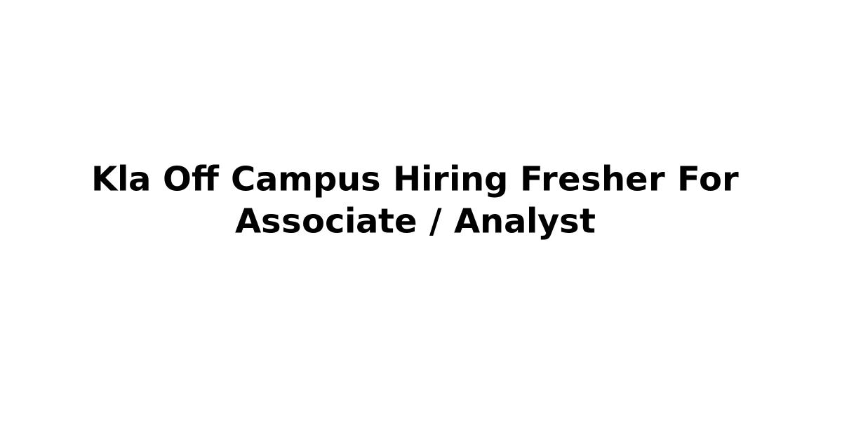 Kla Off Campus Hiring Fresher For Associate / Analyst