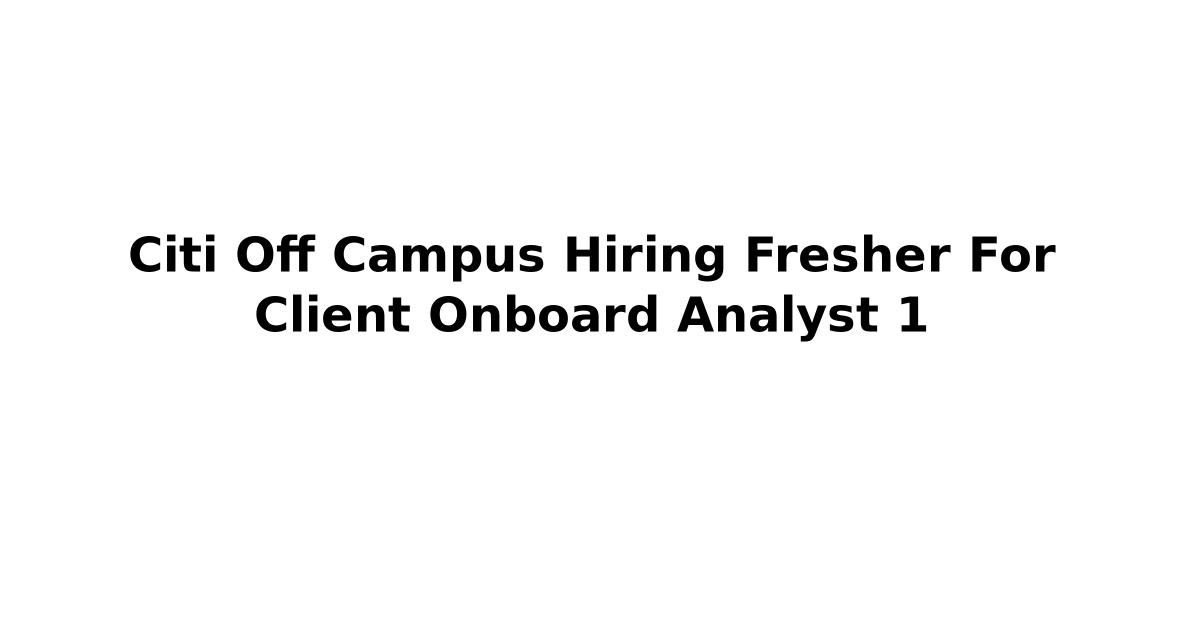 Citi Off Campus Hiring Fresher For Client Onboard Analyst 1