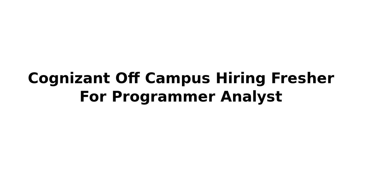 Cognizant Off Campus Hiring Fresher For Programmer Analyst