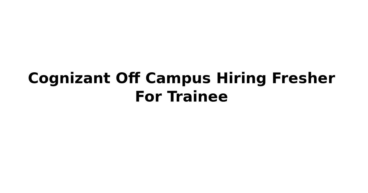 Cognizant Off Campus Hiring Fresher For Trainee