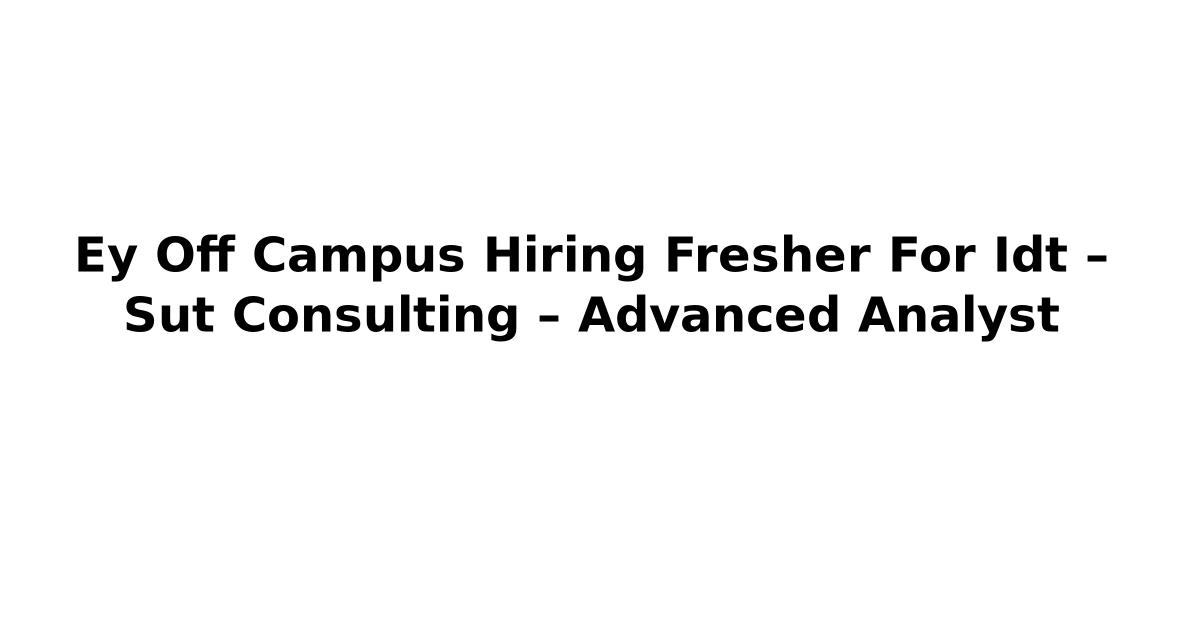 Ey Off Campus Hiring Fresher For Idt – Sut Consulting – Advanced Analyst