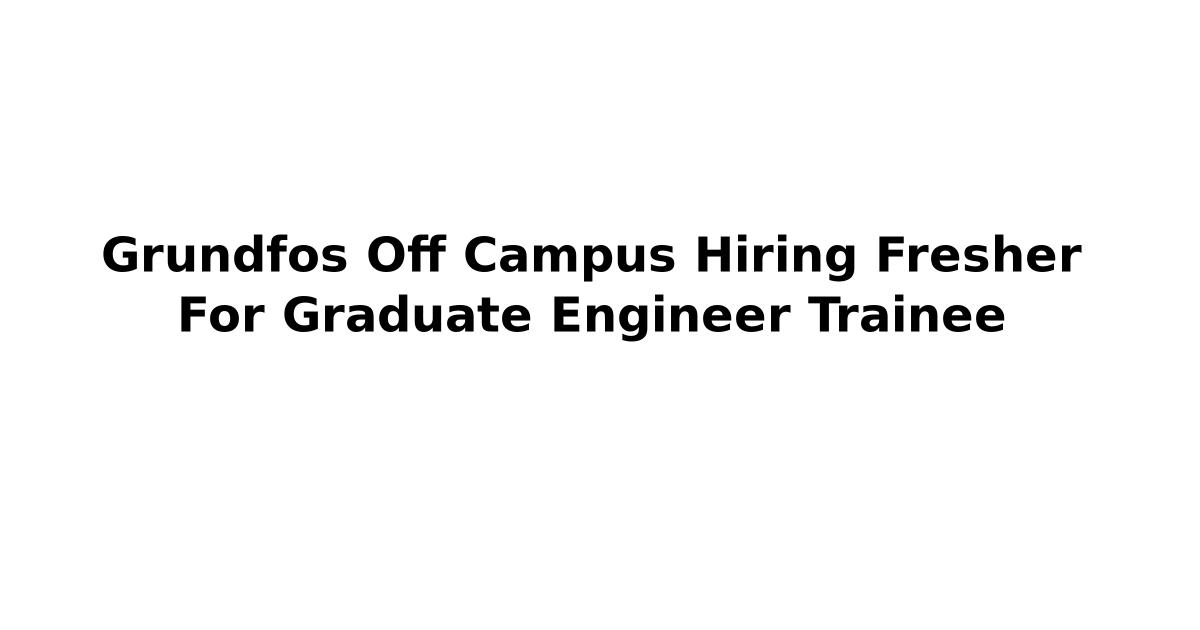 Grundfos Off Campus Hiring Fresher For Graduate Engineer Trainee