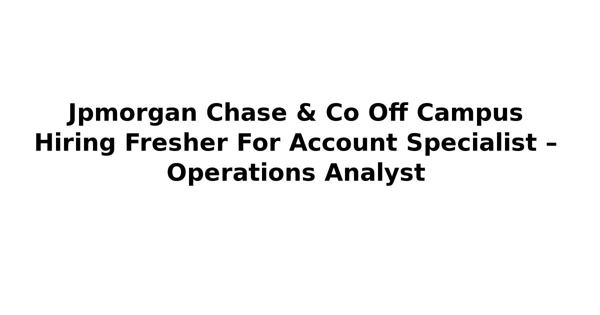 Jpmorgan Chase & Co Off Campus Hiring Fresher For Account Specialist – Operations Analyst