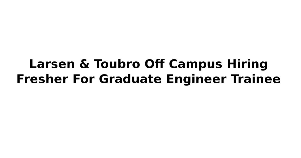 Larsen & Toubro Off Campus Hiring Fresher For Graduate Engineer Trainee
