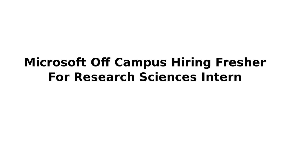 Microsoft Off Campus Hiring Fresher For Research Sciences Intern