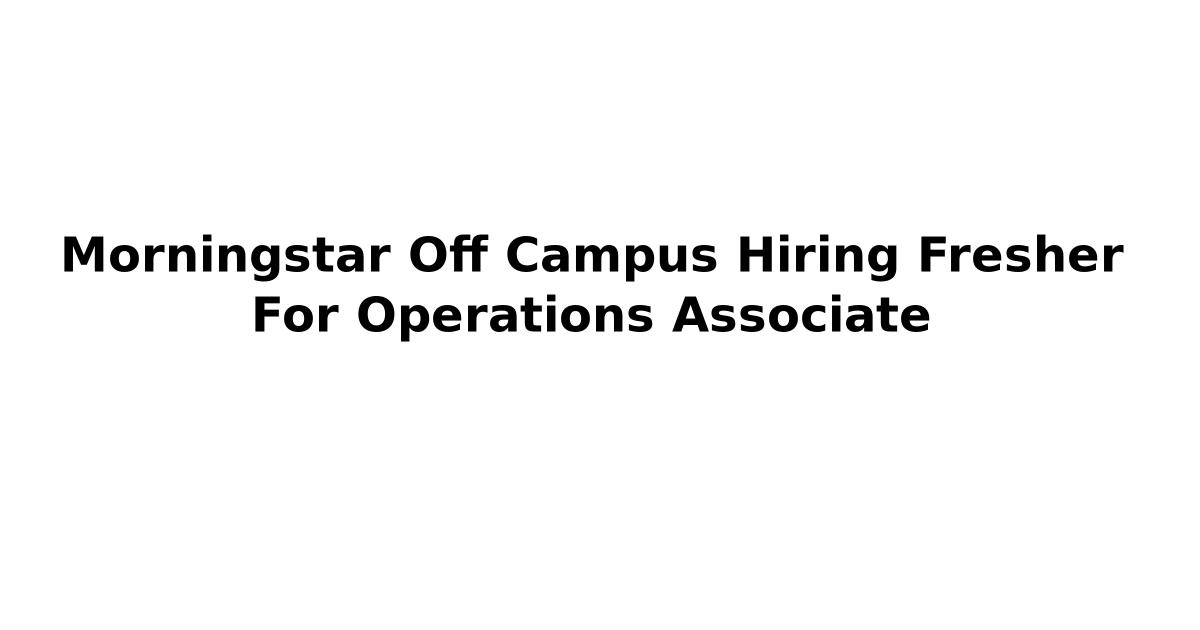 Morningstar Off Campus Hiring Fresher For Operations Associate