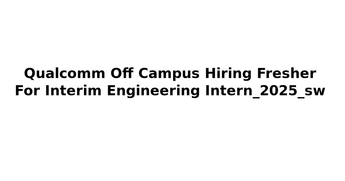 Qualcomm Off Campus Hiring Fresher For Interim Engineering Intern_2025_sw