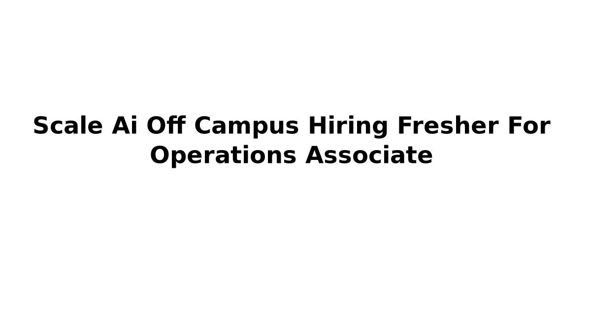 Scale Ai Off Campus Hiring Fresher For Operations Associate