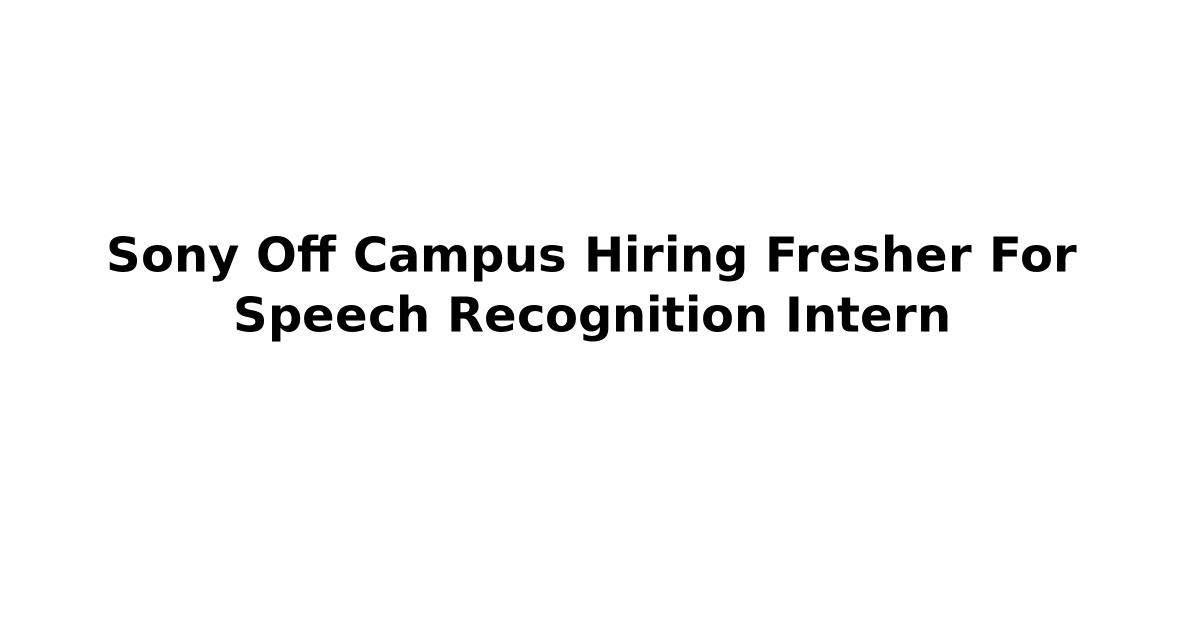 Sony Off Campus Hiring Fresher For Speech Recognition Intern